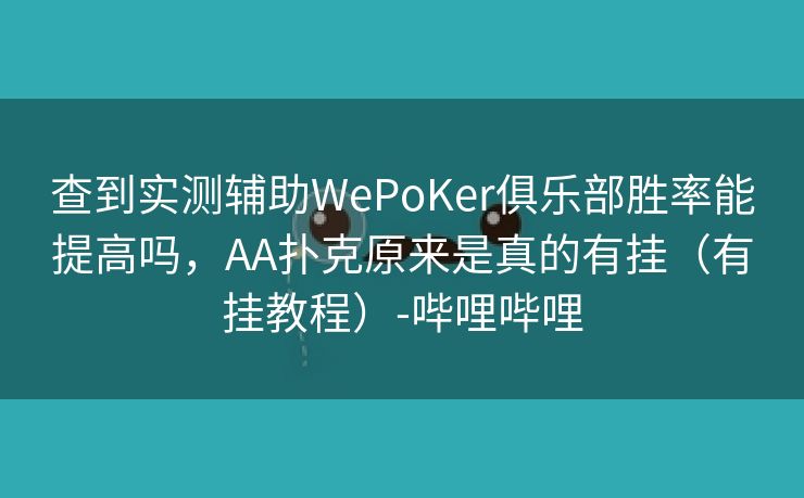 查到实测辅助WePoKer俱乐部胜率能提高吗，AA扑克原来是真的有挂（有挂教程）-哔哩哔哩