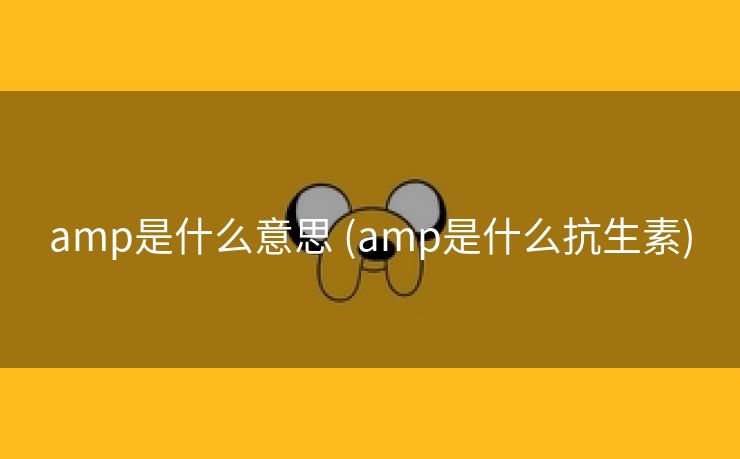 amp是什么意思 (amp是什么抗生素)