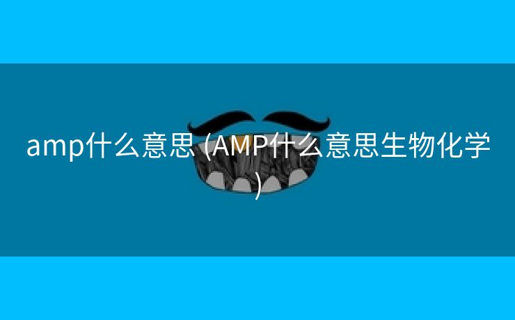 amp什么意思 (AMP什么意思生物化学)