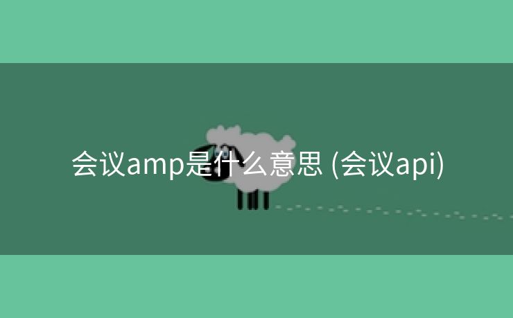 会议amp是什么意思 (会议api)