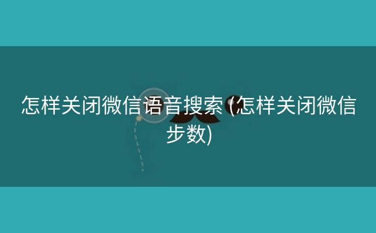 怎样关闭微信语音搜索 (怎样关闭微信步数)