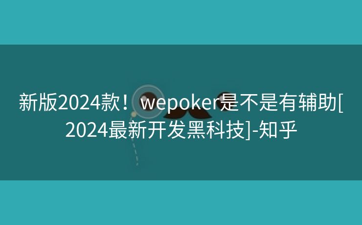 新版2024款！wepoker是不是有辅助[2024最新开发黑科技]-知乎