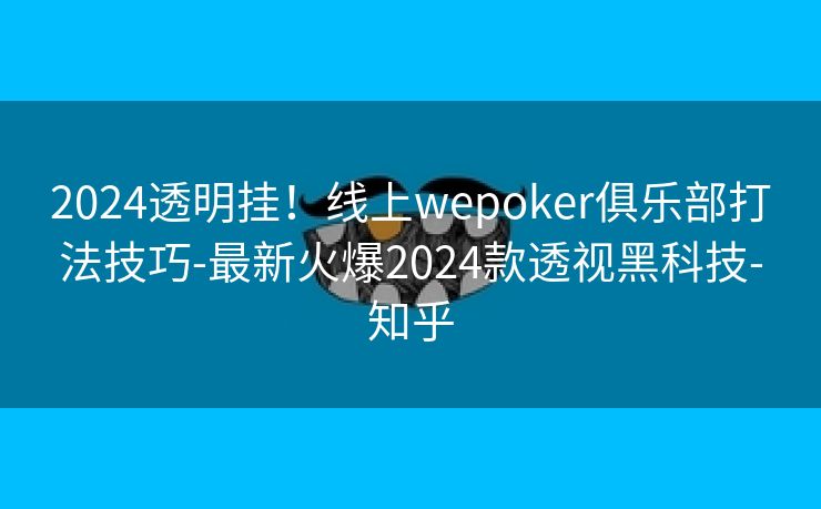 2024透明挂！线上wepoker俱乐部打法技巧-最新火爆2024款透视黑科技-知乎