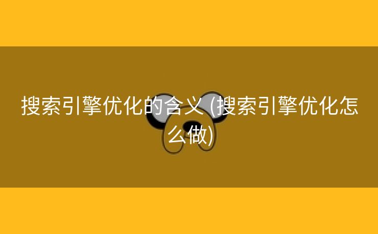 搜索引擎优化的含义 (搜索引擎优化怎么做)