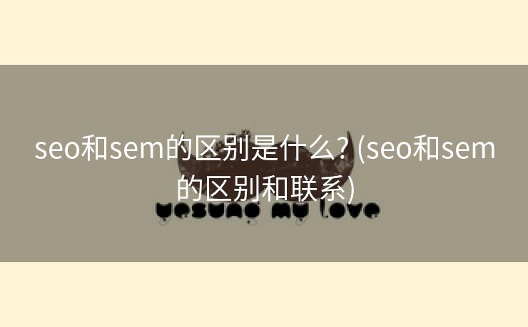 seo和sem的区别是什么? (seo和sem的区别和联系)