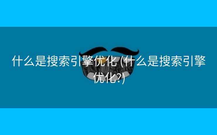 什么是搜索引擎优化 (什么是搜索引擎优化?)