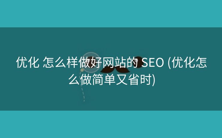 优化 怎么样做好网站的 SEO (优化怎么做简单又省时)