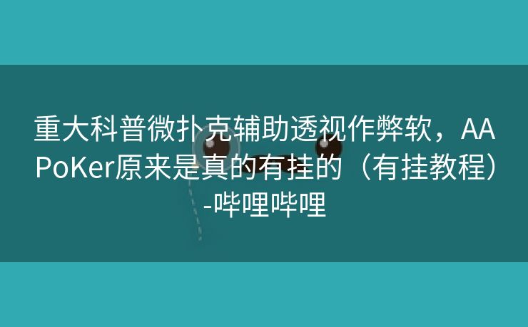 重大科普微扑克辅助透视作弊软，AAPoKer原来是真的有挂的（有挂教程）-哔哩哔哩