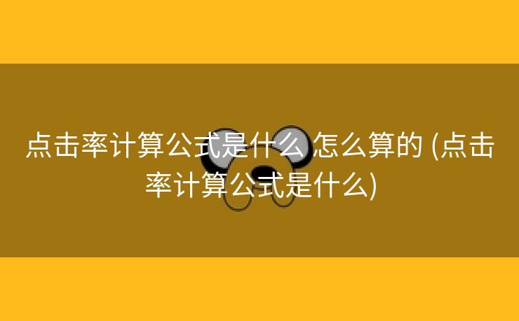 点击率计算公式是什么 怎么算的 (点击率计算公式是什么)