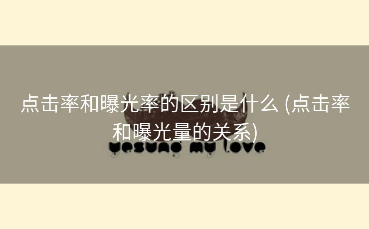 点击率和曝光率的区别是什么 (点击率和曝光量的关系)