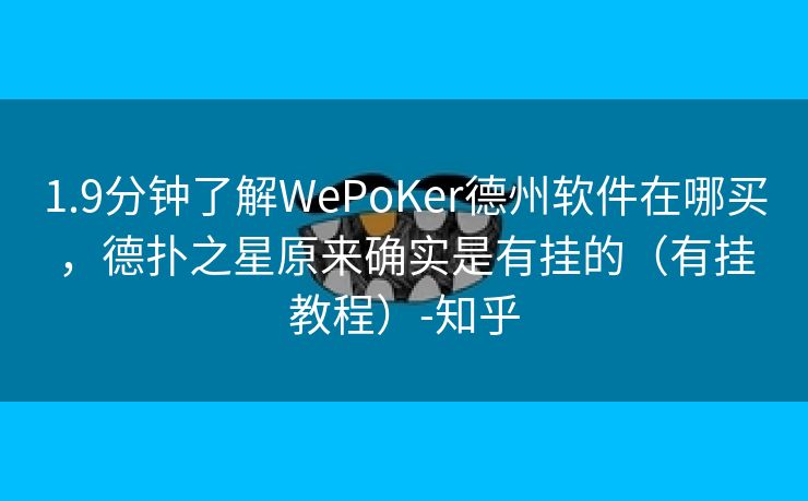 1.9分钟了解WePoKer德州软件在哪买，德扑之星原来确实是有挂的（有挂教程）-知乎