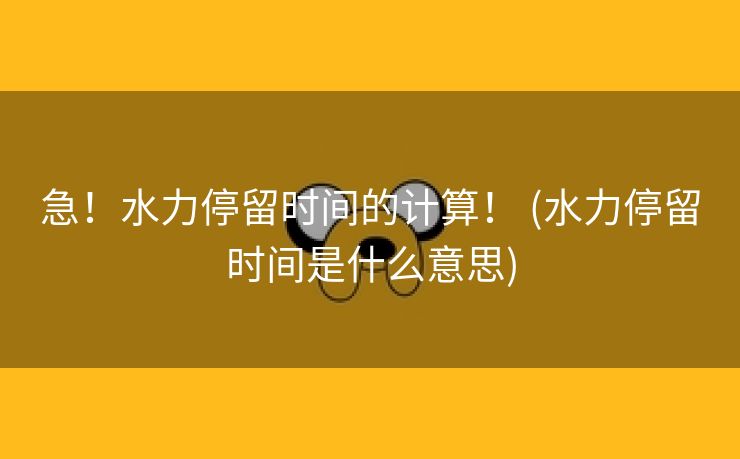 急！水力停留时间的计算！ (水力停留时间是什么意思)