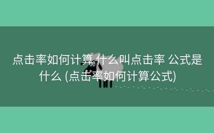 点击率如何计算 什么叫点击率 公式是什么 (点击率如何计算公式)