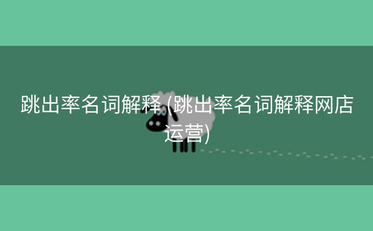 跳出率名词解释 (跳出率名词解释网店运营)