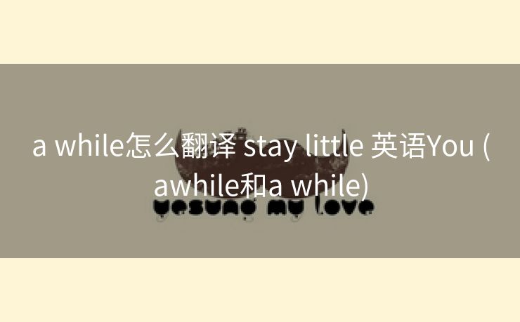 a while怎么翻译 stay little 英语You (awhile和a while)