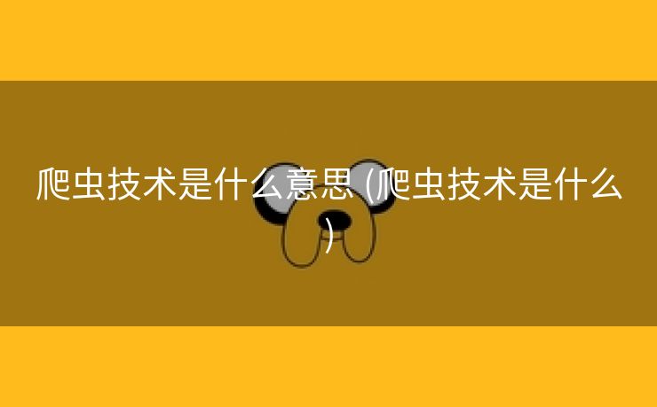 爬虫技术是什么意思 (爬虫技术是什么)
