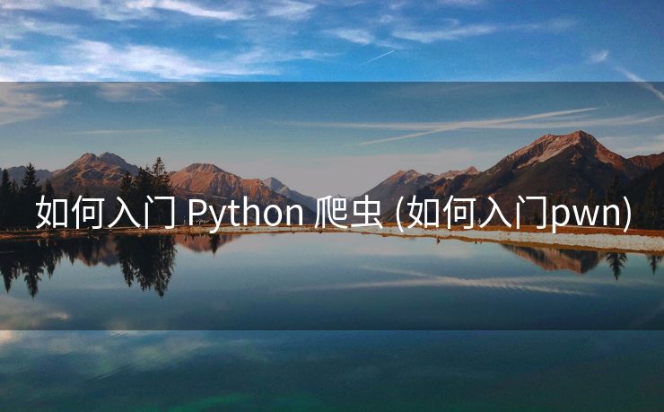 如何入门 Python 爬虫 (如何入门pwn)