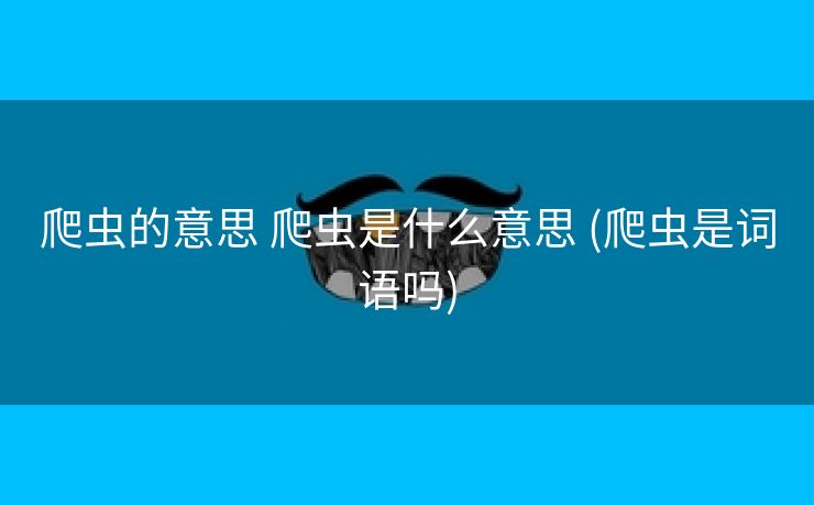 爬虫的意思 爬虫是什么意思 (爬虫是词语吗)