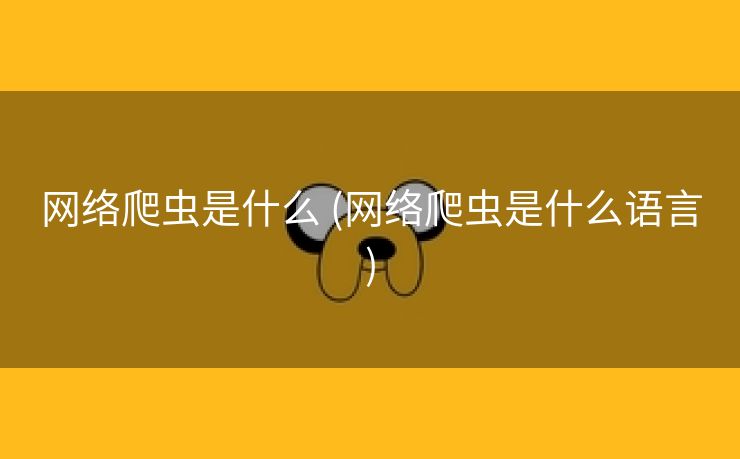 网络爬虫是什么 (网络爬虫是什么语言)