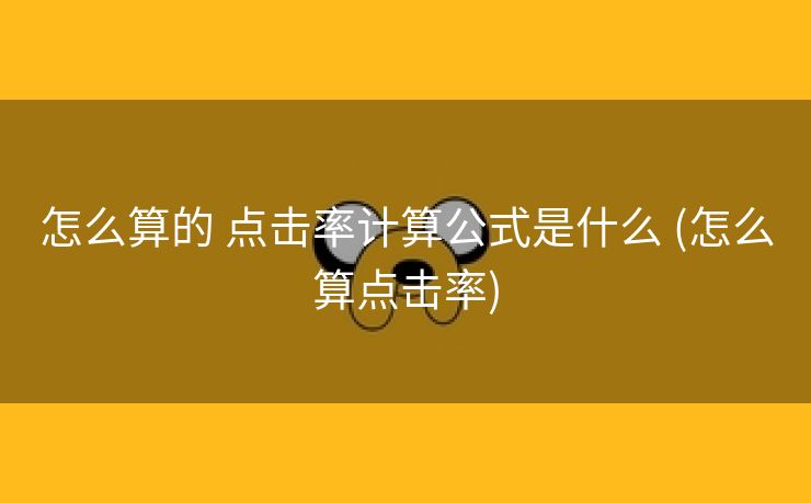 怎么算的 点击率计算公式是什么 (怎么算点击率)