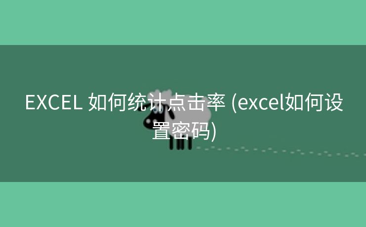 EXCEL 如何统计点击率 (excel如何设置密码)