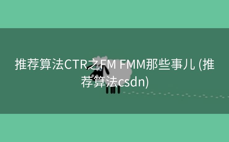 推荐算法CTR之FM FMM那些事儿 (推荐算法csdn)