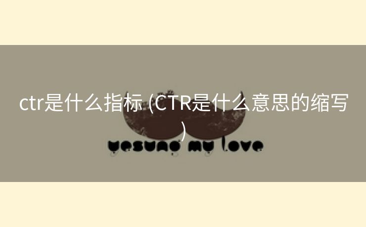 ctr是什么指标 (CTR是什么意思的缩写)