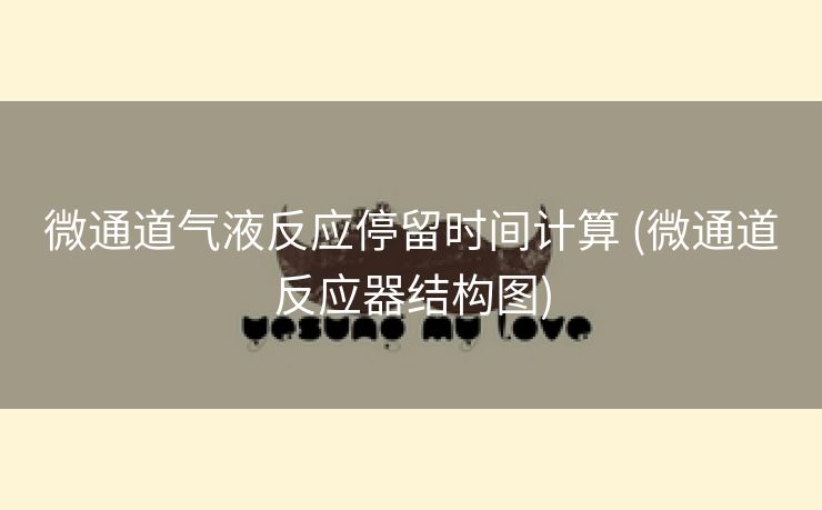 微通道气液反应停留时间计算 (微通道反应器结构图)