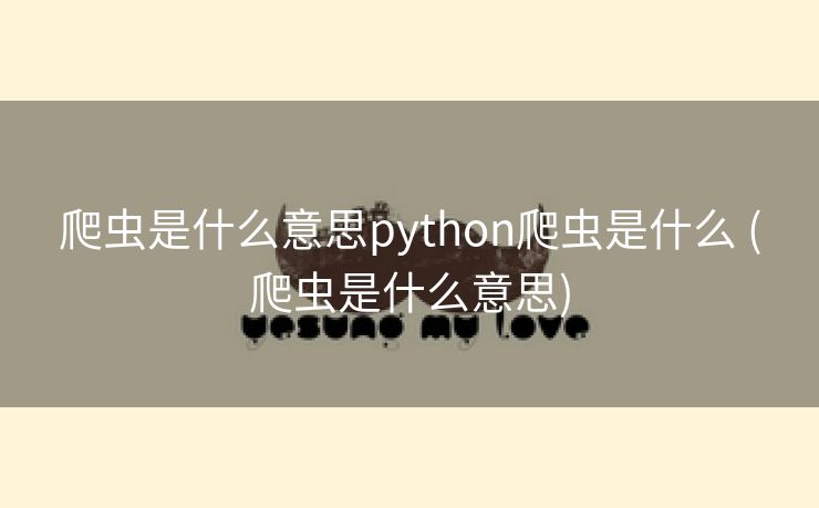 爬虫是什么意思python爬虫是什么 (爬虫是什么意思)