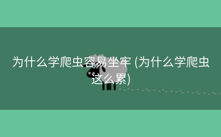 为什么学爬虫容易坐牢 (为什么学爬虫这么累)