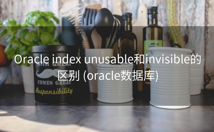 Oracle index unusable和invisible的区别 (oracle数据库)