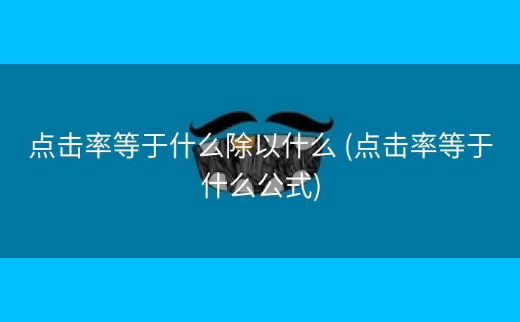 点击率等于什么除以什么 (点击率等于什么公式)