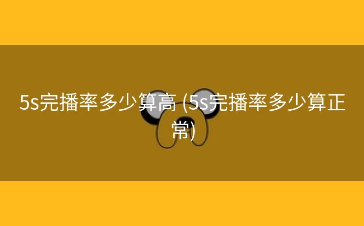 5s完播率多少算高 (5s完播率多少算正常)