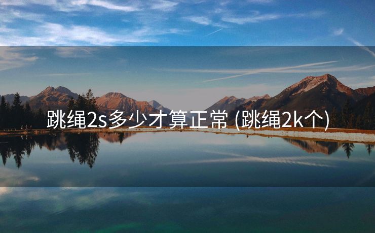跳绳2s多少才算正常 (跳绳2k个)