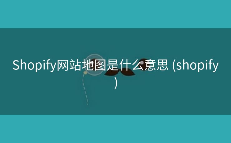 Shopify网站地图是什么意思 (shopify)