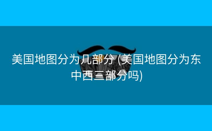 美国地图分为几部分 (美国地图分为东中西三部分吗)