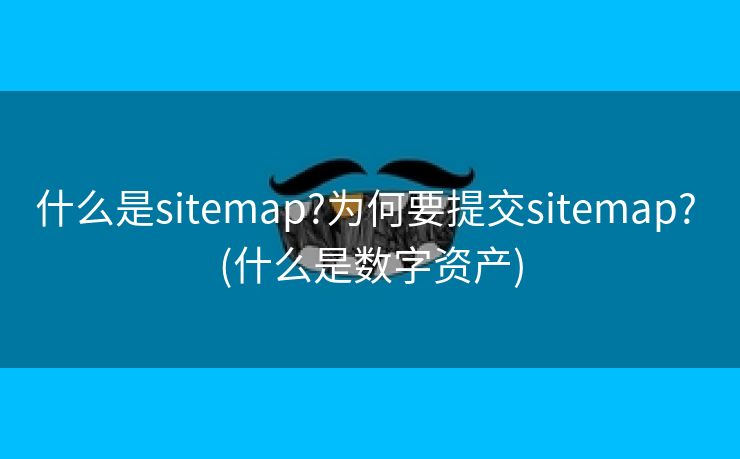 什么是sitemap?为何要提交sitemap? (什么是数字资产)