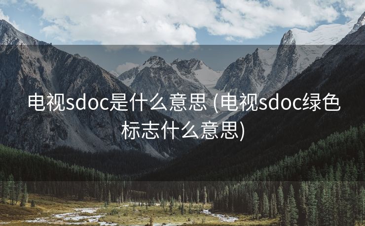 电视sdoc是什么意思 (电视sdoc绿色标志什么意思)