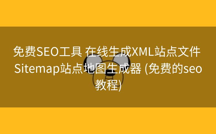 免费SEO工具 在线生成XML站点文件 Sitemap站点地图生成器 (免费的seo教程)