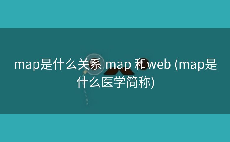 map是什么关系 map 和web (map是什么医学简称)