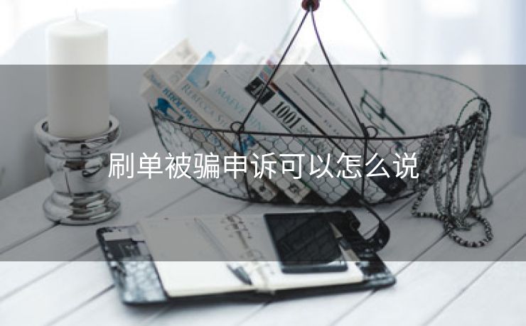 刷单被骗申诉可以怎么说