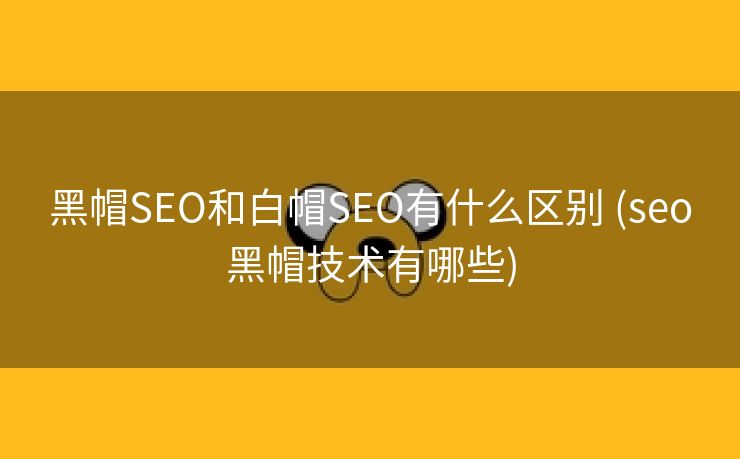 黑帽SEO和白帽SEO有什么区别 (seo黑帽技术有哪些)
