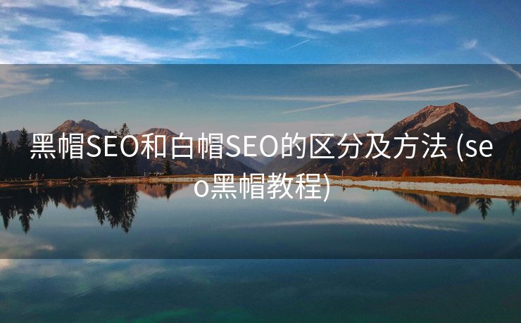 黑帽SEO和白帽SEO的区分及方法 (seo黑帽教程)