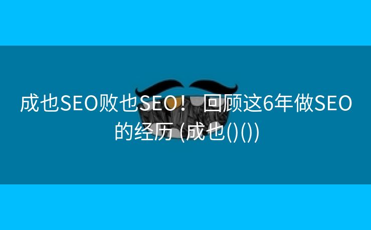 成也SEO败也SEO！ 回顾这6年做SEO的经历 (成也()())