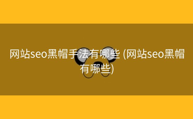 网站seo黑帽手法有哪些 (网站seo黑帽有哪些)