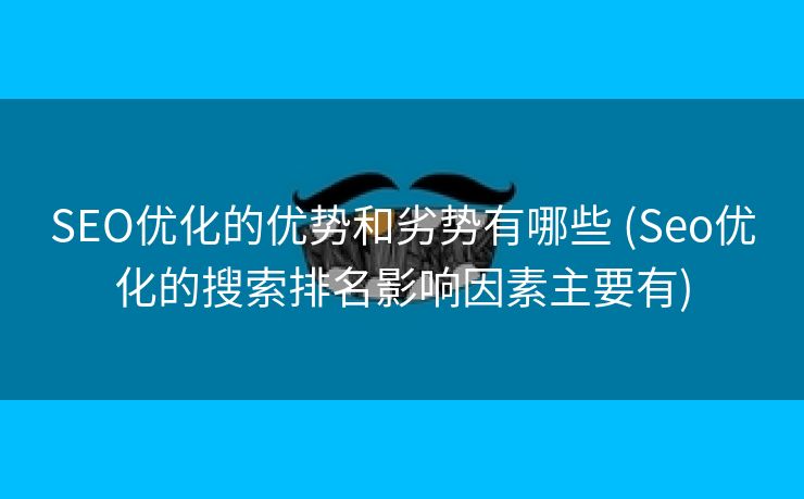 SEO优化的优势和劣势有哪些 (Seo优化的搜索排名影响因素主要有)