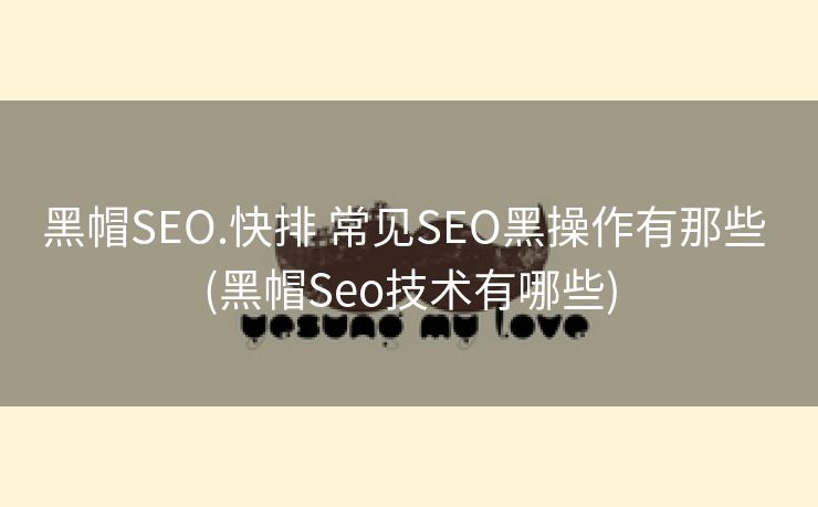 黑帽SEO.快排 常见SEO黑操作有那些 (黑帽Seo技术有哪些)