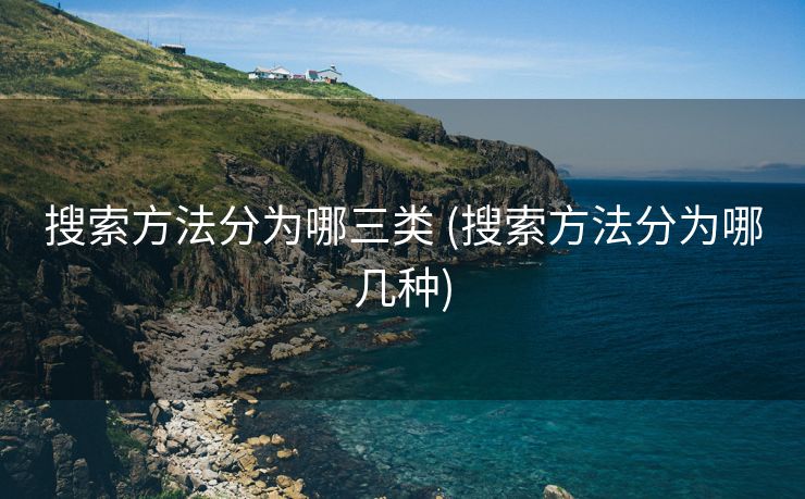 搜索方法分为哪三类 (搜索方法分为哪几种)