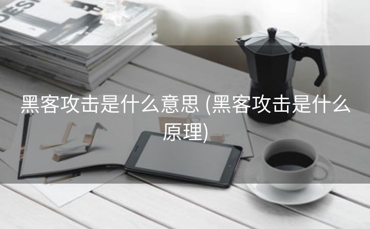 黑客攻击是什么意思 (黑客攻击是什么原理)