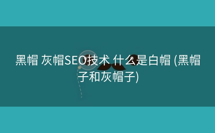 黑帽 灰帽SEO技术 什么是白帽 (黑帽子和灰帽子)